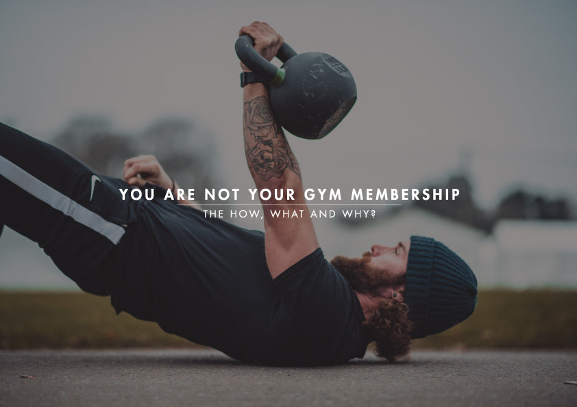 YOU ARE NOT YOUR GYM MEMBERSHIP: The How, What and Why?